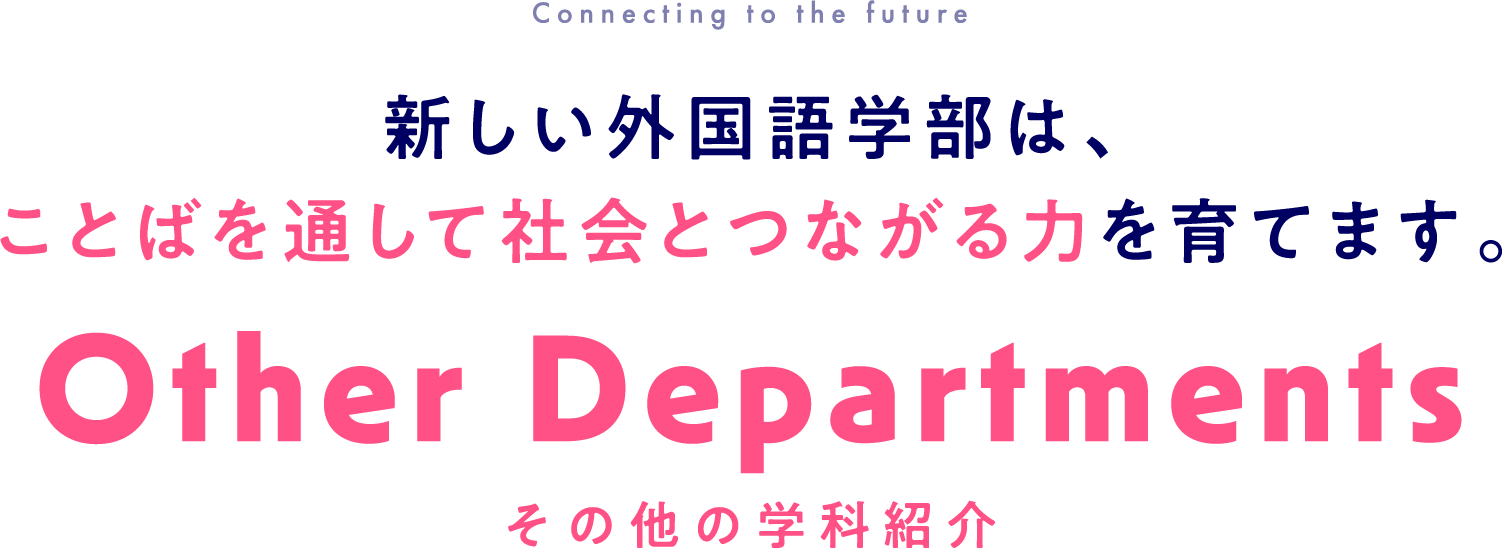 その他の学科紹介：新しい外国語学部は、ことばを通して社会とつながる力を育てます。