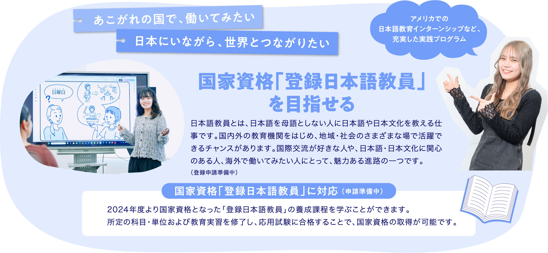 国家資格「登録日本語教員」を目指せる：あこがれの国で、働いてみたい。日本にいながら、世界とつながりたい。　国家資格「登録日本語教員」に対応（申請準備中）