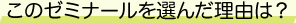 このゼミナールを選んだ理由は?