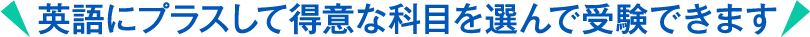 英語にプラスして得意な科目を選んで受験できます