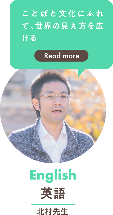 英語 北村先生「ことばと文化にふれて、世界の見え方を広げる」 →Read more