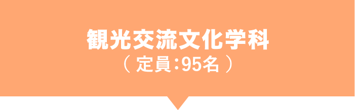 観光交流文化学科（ 定員：95名 ）